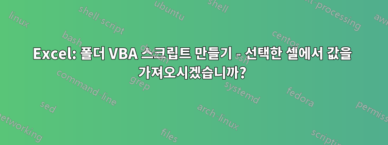 Excel: 폴더 VBA 스크립트 만들기 - 선택한 셀에서 값을 가져오시겠습니까?