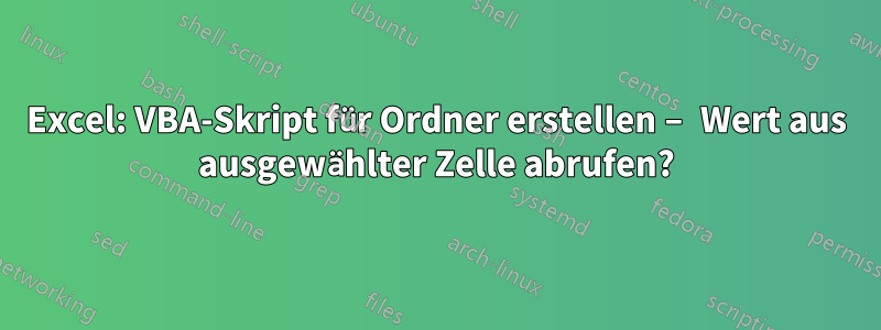 Excel: VBA-Skript für Ordner erstellen – Wert aus ausgewählter Zelle abrufen?