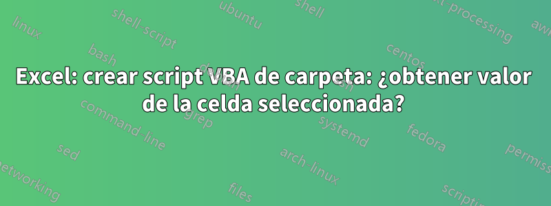 Excel: crear script VBA de carpeta: ¿obtener valor de la celda seleccionada?