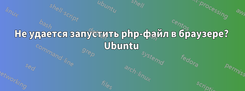 Не удается запустить php-файл в браузере? Ubuntu