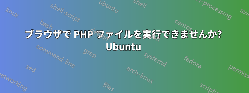 ブラウザで PHP ファイルを実行できませんか? Ubuntu