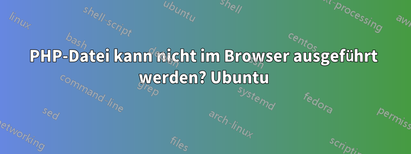 PHP-Datei kann nicht im Browser ausgeführt werden? Ubuntu