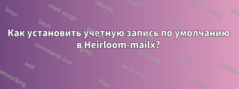 Как установить учетную запись по умолчанию в Heirloom-mailx?