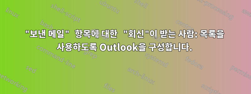 "보낸 메일" 항목에 대한 "회신"이 받는 사람: 목록을 사용하도록 Outlook을 구성합니다.