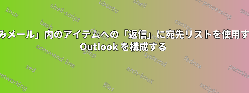 「送信済みメール」内のアイテムへの「返信」に宛先リストを使用するように Outlook を構成する