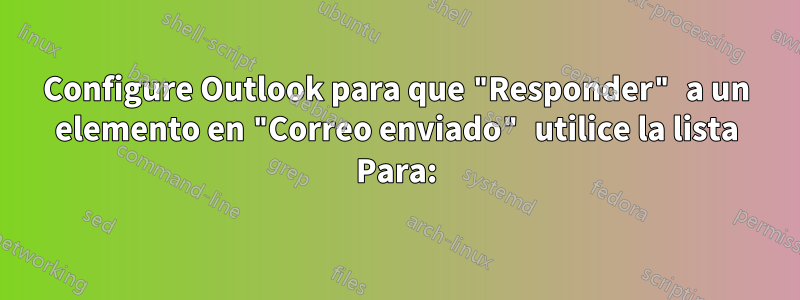 Configure Outlook para que "Responder" a un elemento en "Correo enviado" utilice la lista Para: