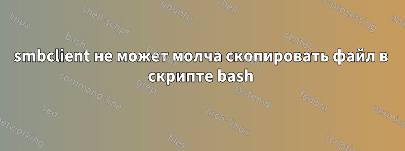 smbclient не может молча скопировать файл в скрипте bash