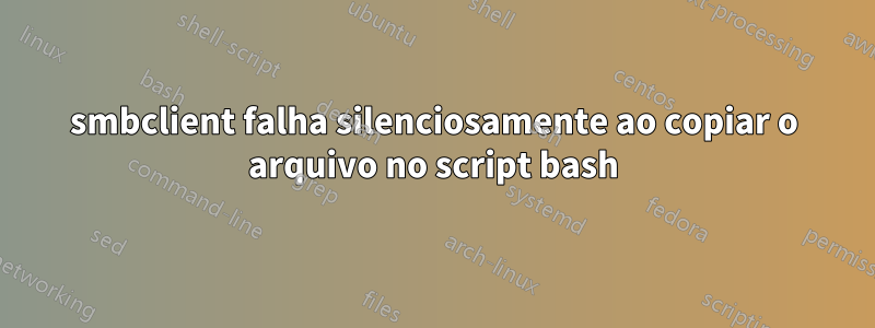 smbclient falha silenciosamente ao copiar o arquivo no script bash