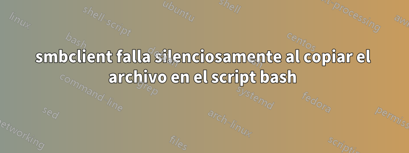 smbclient falla silenciosamente al copiar el archivo en el script bash