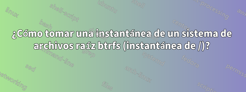 ¿Cómo tomar una instantánea de un sistema de archivos raíz btrfs (instantánea de /)?