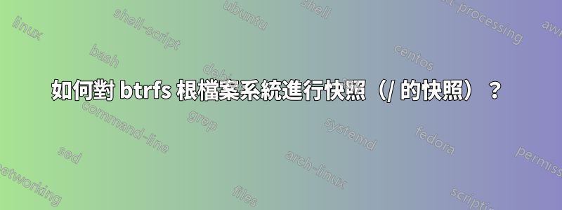 如何對 btrfs 根檔案系統進行快照（/ 的快照）？