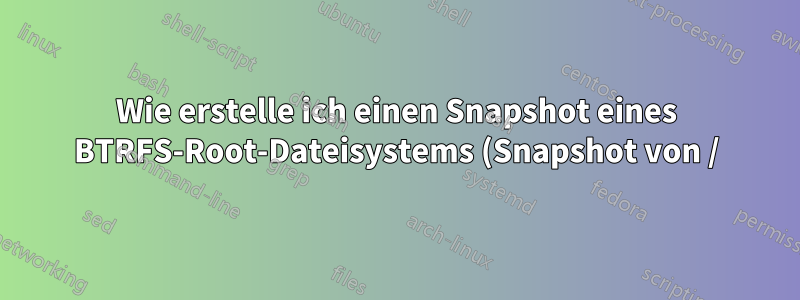 Wie erstelle ich einen Snapshot eines BTRFS-Root-Dateisystems (Snapshot von /)?