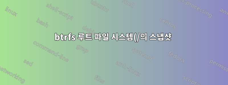 btrfs 루트 파일 시스템(/의 스냅샷)을 스냅샷하는 방법은 무엇입니까?