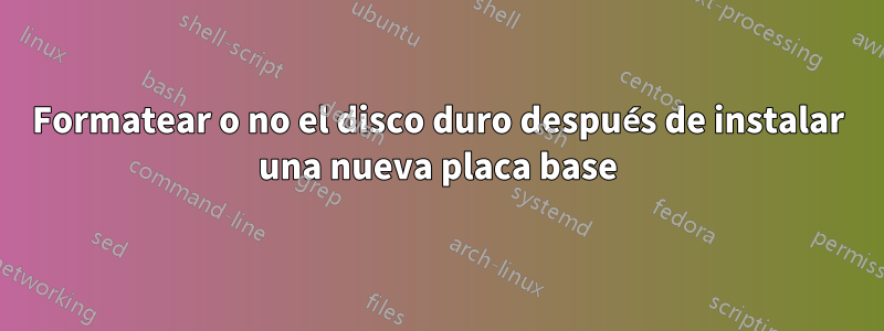 Formatear o no el disco duro después de instalar una nueva placa base