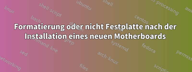 Formatierung oder nicht Festplatte nach der Installation eines neuen Motherboards