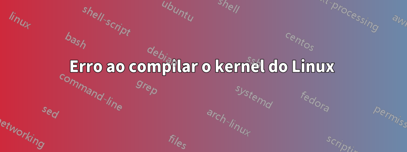 Erro ao compilar o kernel do Linux