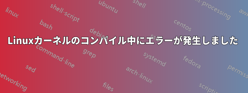 Linuxカーネルのコンパイル中にエラーが発生しました