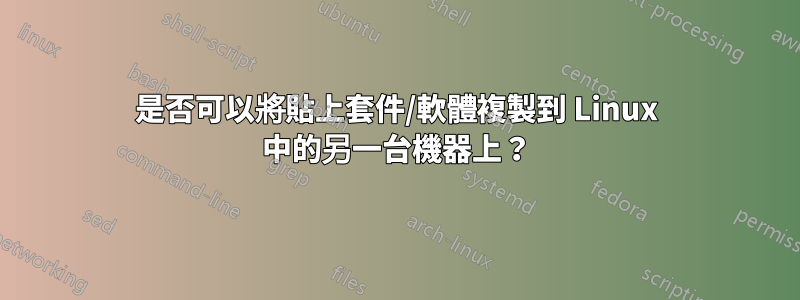 是否可以將貼上套件/軟體複製到 Linux 中的另一台機器上？