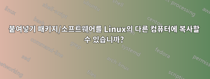 붙여넣기 패키지/소프트웨어를 Linux의 다른 컴퓨터에 복사할 수 있습니까?