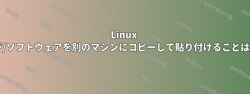 Linux でパッケージ/ソフトウェアを別のマシンにコピーして貼り付けることは可能ですか?