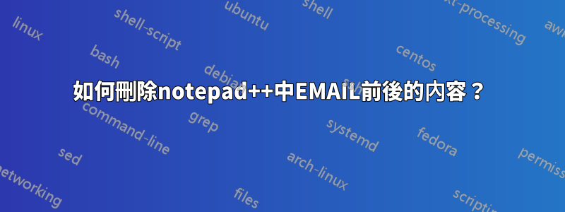 如何刪除notepad++中EMAIL前後的內容？