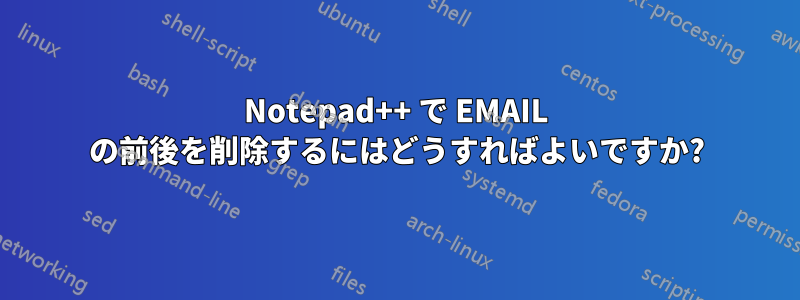 Notepad++ で EMAIL の前後を削除するにはどうすればよいですか?