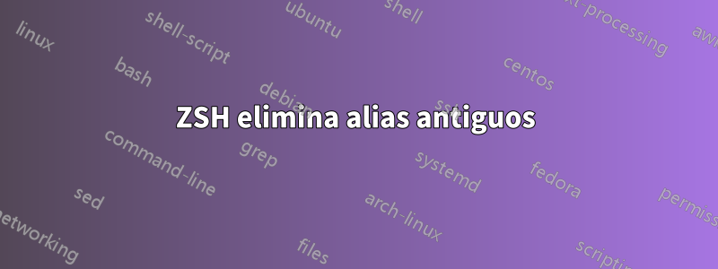 ZSH elimina alias antiguos