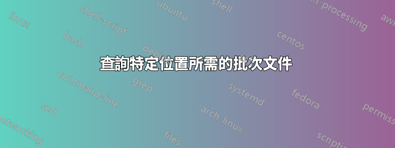 查詢特定位置所需的批次文件