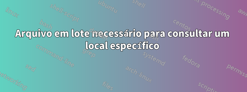 Arquivo em lote necessário para consultar um local específico