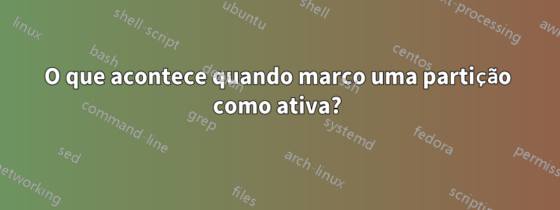 O que acontece quando marco uma partição como ativa?