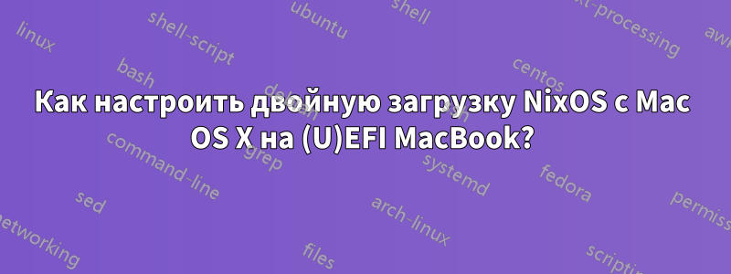 Как настроить двойную загрузку NixOS с Mac OS X на (U)EFI MacBook?