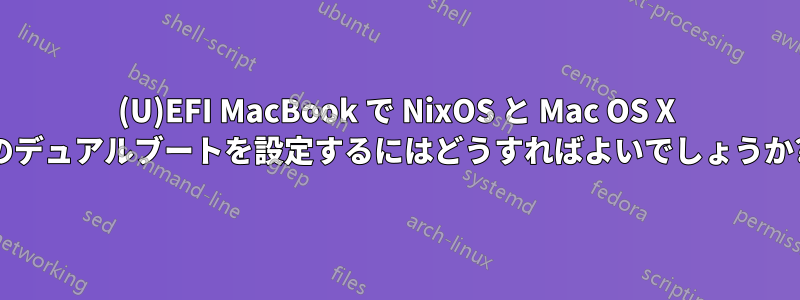 (U)EFI MacBook で NixOS と Mac OS X のデュアルブートを設定するにはどうすればよいでしょうか?