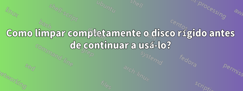 Como limpar completamente o disco rígido antes de continuar a usá-lo?