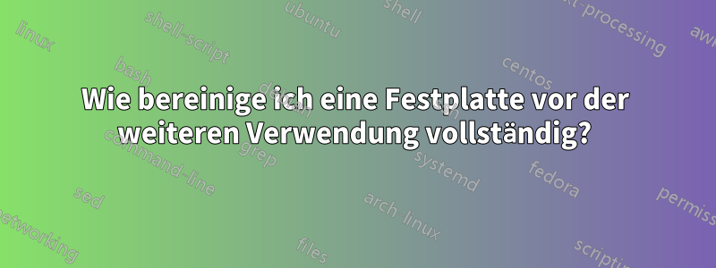 Wie bereinige ich eine Festplatte vor der weiteren Verwendung vollständig?