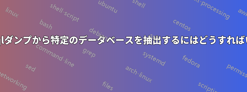 完全なMysqlダンプから特定のデータベースを抽出するにはどうすればいいですか?