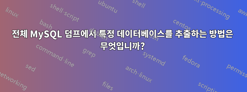 전체 MySQL 덤프에서 특정 데이터베이스를 추출하는 방법은 무엇입니까?