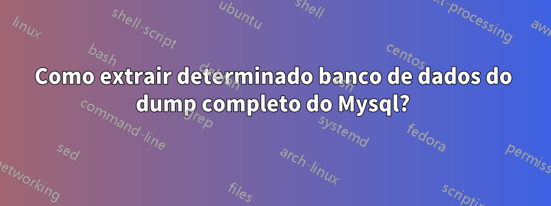 Como extrair determinado banco de dados do dump completo do Mysql?