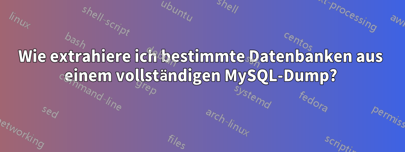 Wie extrahiere ich bestimmte Datenbanken aus einem vollständigen MySQL-Dump?