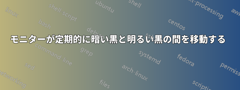 モニターが定期的に暗い黒と明るい黒の間を移動する 