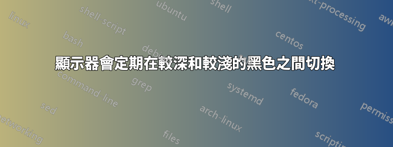 顯示器會定期在較深和較淺的黑色之間切換