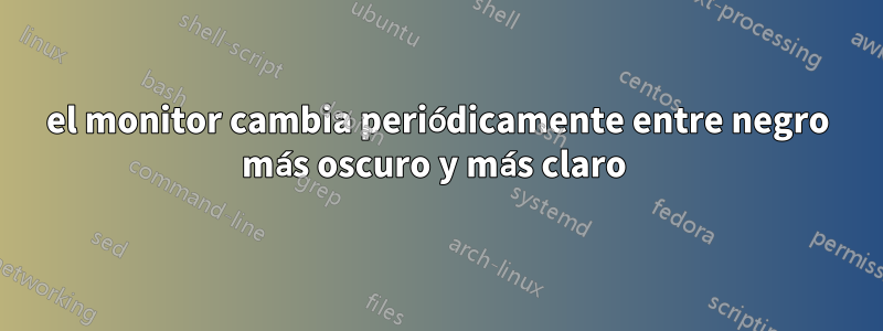 el monitor cambia periódicamente entre negro más oscuro y más claro 