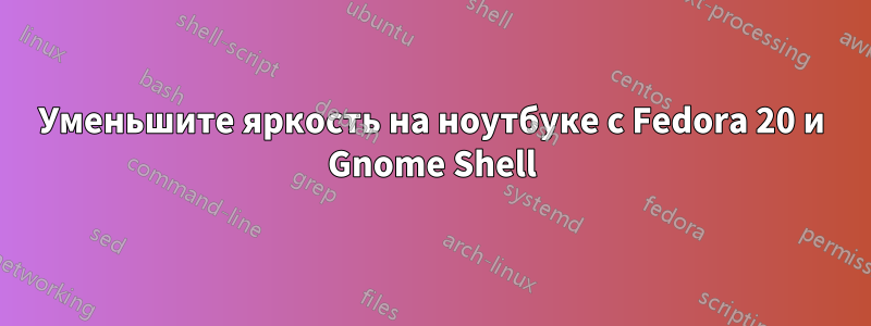 Уменьшите яркость на ноутбуке с Fedora 20 и Gnome Shell