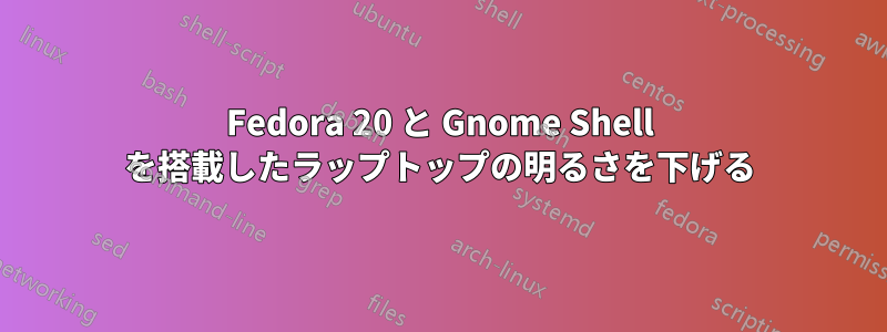 Fedora 20 と Gnome Shell を搭載したラップトップの明るさを下げる