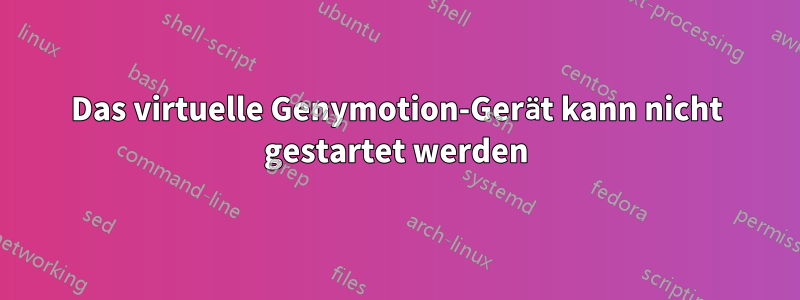 Das virtuelle Genymotion-Gerät kann nicht gestartet werden