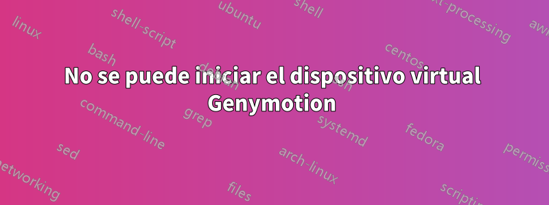 No se puede iniciar el dispositivo virtual Genymotion