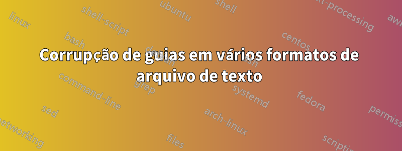 Corrupção de guias em vários formatos de arquivo de texto