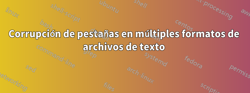 Corrupción de pestañas en múltiples formatos de archivos de texto