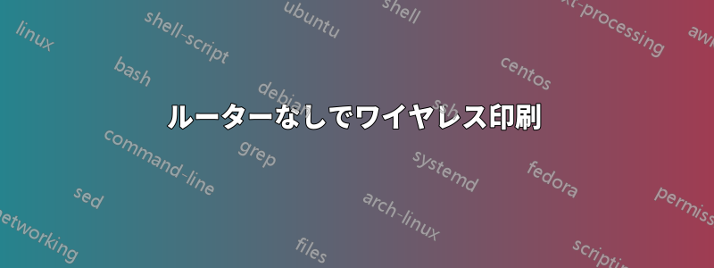 ルーターなしでワイヤレス印刷