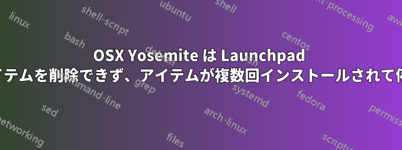 OSX Yosemite は Launchpad からアイテムを削除できず、アイテムが複数回インストールされて停止する