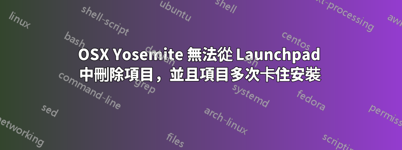 OSX Yosemite 無法從 Launchpad 中刪除項目，並且項目多次卡住安裝